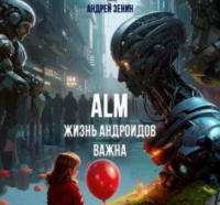 Андрей Зенин - ALM. Жизнь андроидов важна