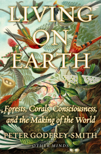 Питер Годфри-Смит - Living on Earth: Forests, Corals, Consciousness, and the Making of the World