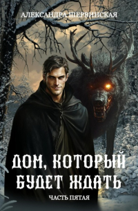 Александра Шервинская - Дом, который будет ждать. Книга 5