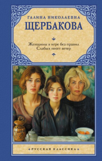 Галина Щербакова - Женщины в игре без правил. Слабых несет ветер