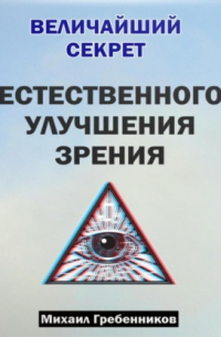 Михаил Валерьевич Гребенников - Величайший секрет естественного улучшения зрения