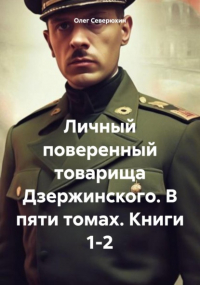 Олег Северюхин - Личный поверенный товарища Дзержинского. В пяти томах. Книги 1-2