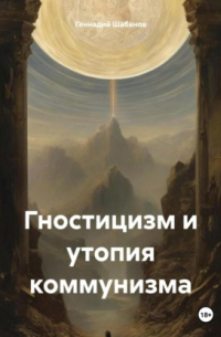 Геннадий Шабанов - Гностицизм и утопия коммунизма