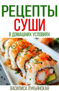 Василиса Лукьянская - Рецепты суши в домашних условиях