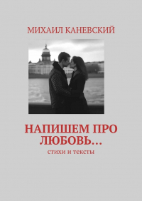 Михаил Каневский - Напишем про любовь… Стихи и тексты