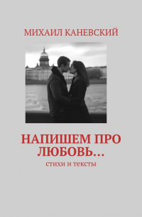 Михаил Каневский - Напишем про любовь… Стихи и тексты