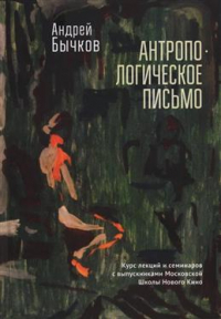 Андрей Бычков - Антропологическое письмо. Курс лекций и семинаров с выпускниками Московской Школы Нового Кино и Литературных курсов им. А. П. и М. А. Чеховых, Москва, студия doku_meta, 2021-2022 годов