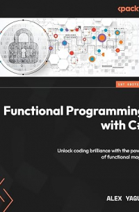 Alex Yagur - Functional Programming with C#: Unlock coding brilliance with the power of functional magic