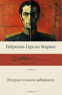Габриэль Гарсиа Маркес - Генерал в своем лабиринте