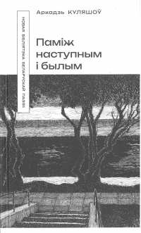 Аркадзь Куляшоў - Паміж наступным і былым