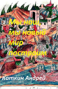 Коткин Андрей - Мы наш, мы новый мир построим