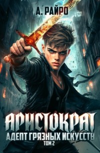 Анна Райро - Аристократ. Том 2. Адепт грязных искусств