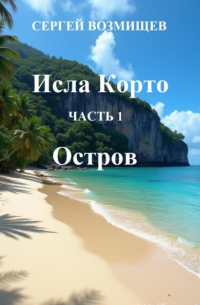 Сергей Возмищев - Исла Корто. Часть 1. Остров