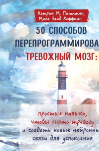  - 50 способов перепрограммировать тревожный мозг: простые навыки, чтобы снять тревогу и создать новые нейронные связи для успокоения