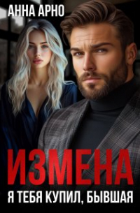Анна Арно - Измена. Я тебя купил, бывшая