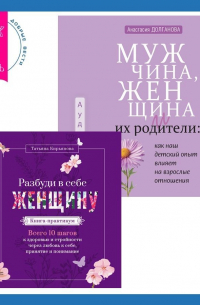  - Мужчина, женщина и их родители: как наш детский опыт влияет на взрослые отношения + Разбуди в себе Женщину. Книга-практикум. Всего 10 шагов к здоровью и стройности через любовь к себе, принятие и понимание