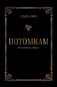 Ольга Кларк - Потомкам. Поэтический сборник