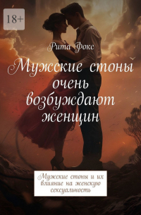 Рита Фокс - Мужские стоны очень возбуждают женщин. Мужские стоны и их влияние на женскую сексуальность