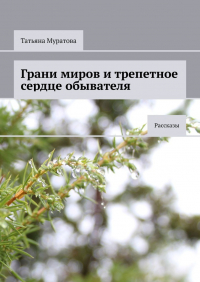 Татьяна Муратова - Грани миров и трепетное сердце обывателя. Рассказы