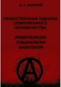 Алексей Боровой - Общественные идеалы современного человечества. Либерализм. Социализм. Анархизм