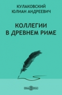 Юлиан Кулаковский - Коллегии в древнем Риме