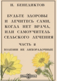 Н. Бенедиктов - Будьте здоровы и лечитесь сами, когда нет врача, или самоучитель сельского лечения