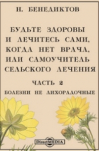 Н. Бенедиктов - Будьте здоровы и лечитесь сами, когда нет врача, или самоучитель сельского лечения
