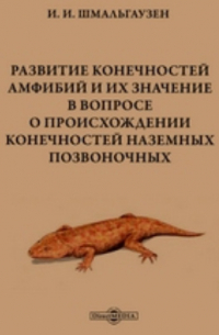 Иван Шмальгаузен - Развитие конечностей амфибий и их значение в вопросе о происхождении конечностей наземных позвоночных