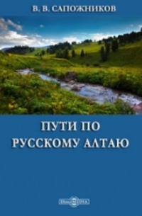 Василий Сапожников - Пути по Русскому Алтаю