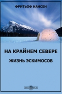 Фритьоф Нансен - На крайнем севере. Жизнь эскимосов