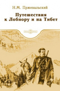Николай Пржевальский - Путешествия к Лобнору и на Тибет