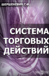 Габриэль Шершеневич - Система торговых действий. Критика основных понятий торгового права