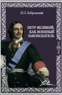 Павел Бобровский - Петр Великий, как военный законодатель
