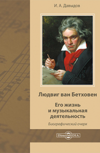 Иван Давидов - Людвиг ван Бетховен. Его жизнь и музыкальная деятельность