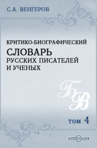 Семен Венгеров - Критико-биографический словарь русских писателей и ученых (от начала русской образованности до наших дней)