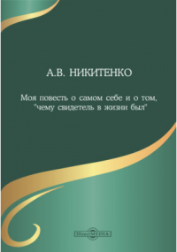 Александр Никитенко - Моя повесть о самом себе и о том, "чему свидетель в жизни был"