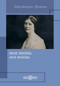 Айседора Дункан - Моя жизнь. Моя любовь