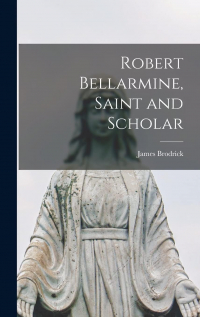 James Brodrick - Robert Bellarmine: Saint and Scholar