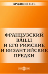 Павел Ардашев - Французский Bailli и его римские и византийские предки