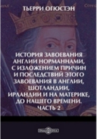 Огюстен Тьерри - История завоевания Англии норманнами, с изложением причин и последствий этого завоевания в Англии, Шотландии, Ирландии и на материке, до нашего времени