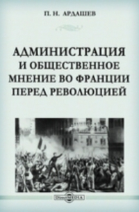 Павел Ардашев - Администрация и общественное мнение во Франции перед революцией