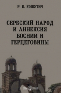 Кошутич Р. И. - Сербский народ и аннексия Боснии и Герцеговины