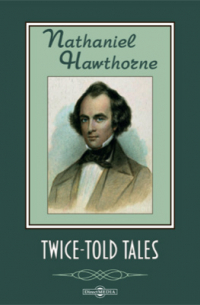 Натаниель Готорн - Twice-Told Tales