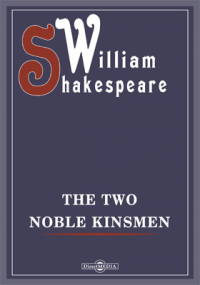 Уильям Шекспир - The Two Noble Kinsmen