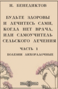 Н. Бенедиктов - Будьте здоровы и лечитесь сами, когда нет врача, или самоучитель сельского лечения