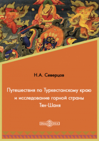 Николай Северцов - Путешествия по Туркестанскому краю и исследование горной страны Тян-Шаня, совершенные по поручению Русского географического общества