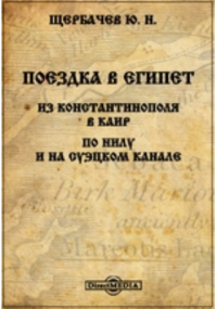 Щербачев Ю. Н. - Поездка в Египет. Из Константинополя в Каир. По Нилу и на Суэцком канале