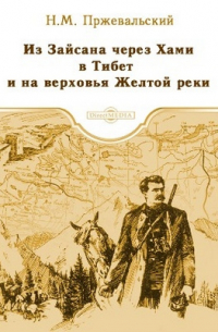 Николай Пржевальский - Из Зайсана через Хами в Тибет и на верховья Желтой реки