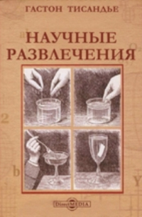 Научные развлечения. Знакомство с законами природы путем игр, забав и опытов, не требующих специальных приборов