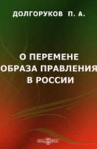 Пётр Долгоруков - О перемене образа правления в России